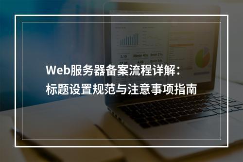Web服务器备案流程详解：标题设置规范与注意事项指南