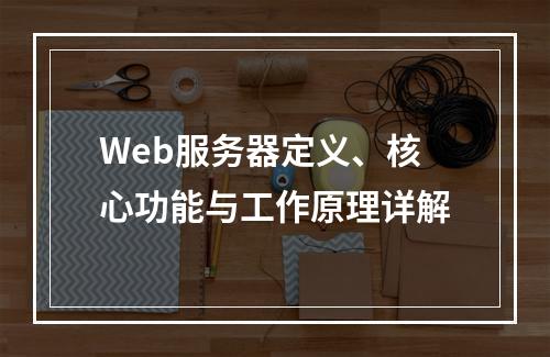 Web服务器定义、核心功能与工作原理详解