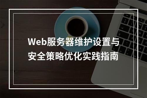 Web服务器维护设置与安全策略优化实践指南