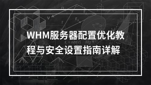 WHM服务器配置优化教程与安全设置指南详解