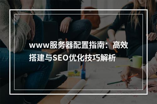 www服务器配置指南：高效搭建与SEO优化技巧解析