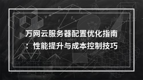万网云服务器配置优化指南：性能提升与成本控制技巧