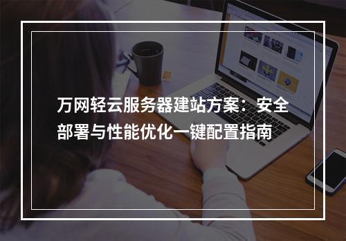 万网轻云服务器建站方案：安全部署与性能优化一键配置指南