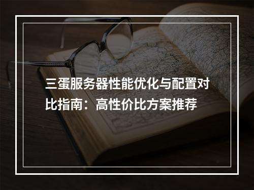 三蛋服务器性能优化与配置对比指南：高性价比方案推荐
