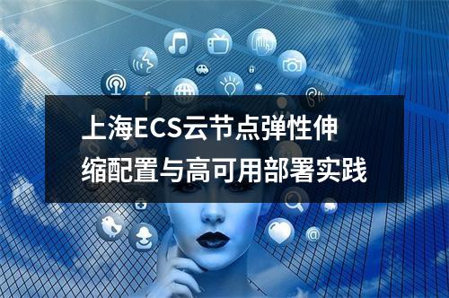 上海ECS云节点弹性伸缩配置与高可用部署实践