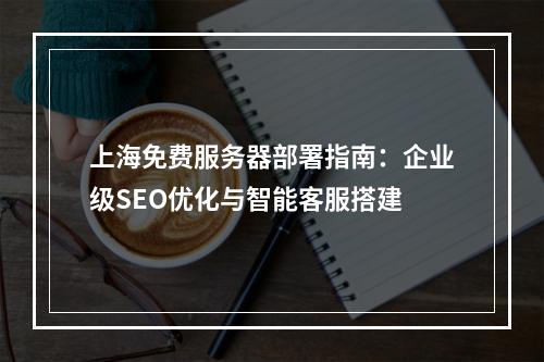 上海免费服务器部署指南：企业级SEO优化与智能客服搭建
