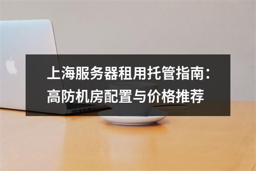 上海服务器租用托管指南：高防机房配置与价格推荐