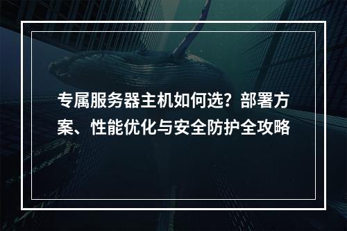 专属服务器主机如何选？部署方案、性能优化与安全防护全攻略