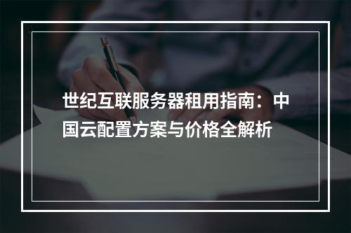 世纪互联服务器租用指南：中国云配置方案与价格全解析