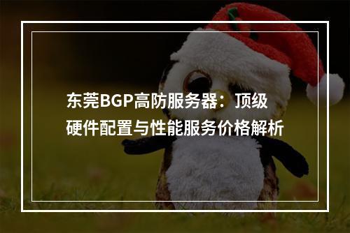 东莞BGP高防服务器：顶级硬件配置与性能服务价格解析