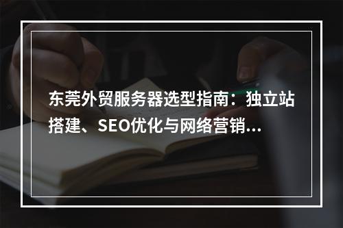 东莞外贸服务器选型指南：独立站搭建、SEO优化与网络营销策略