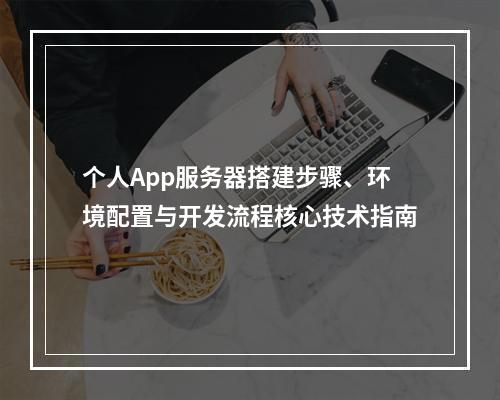 个人App服务器搭建步骤、环境配置与开发流程核心技术指南