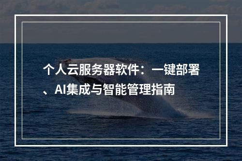 个人云服务器软件：一键部署、AI集成与智能管理指南