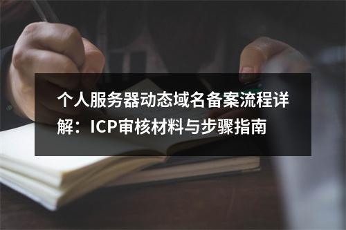 个人服务器动态域名备案流程详解：ICP审核材料与步骤指南