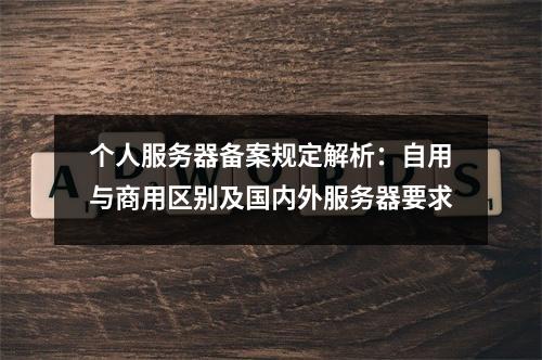 个人服务器备案规定解析：自用与商用区别及国内外服务器要求