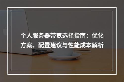 个人服务器带宽选择指南：优化方案、配置建议与性能成本解析
