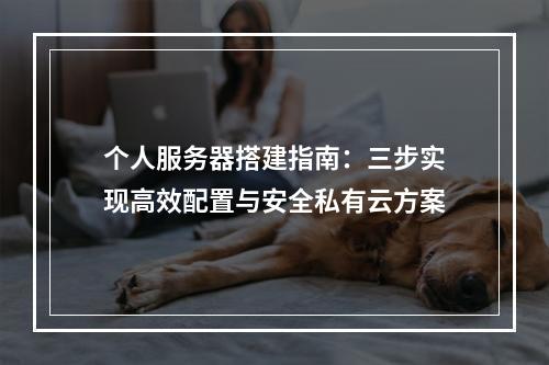 个人服务器搭建指南：三步实现高效配置与安全私有云方案