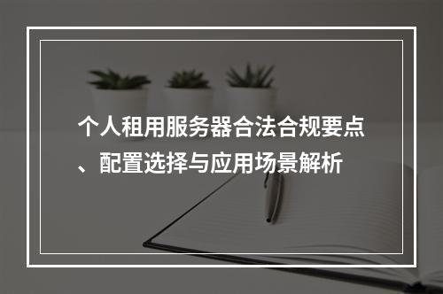 个人租用服务器合法合规要点、配置选择与应用场景解析