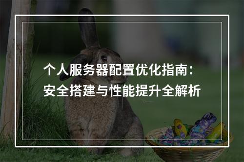 个人服务器配置优化指南：安全搭建与性能提升全解析