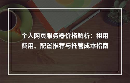 个人网页服务器价格解析：租用费用、配置推荐与托管成本指南