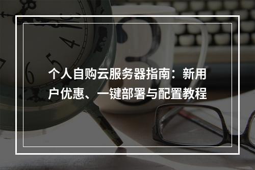 个人自购云服务器指南：新用户优惠、一键部署与配置教程