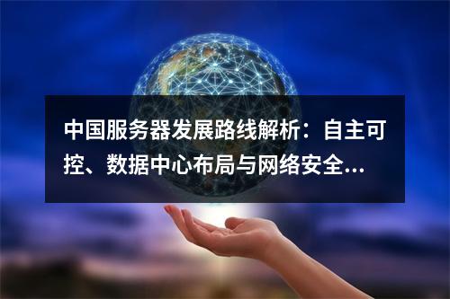 中国服务器发展路线解析：自主可控、数据中心布局与网络安全实践