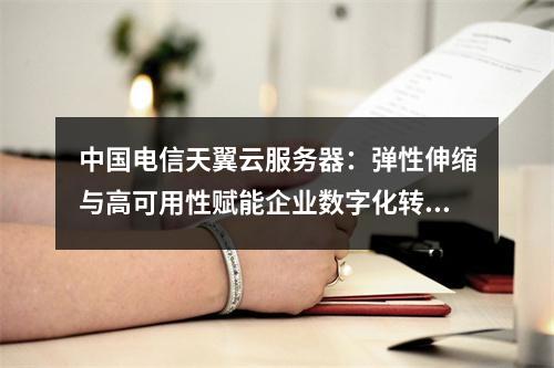 中国电信天翼云服务器：弹性伸缩与高可用性赋能企业数字化转型