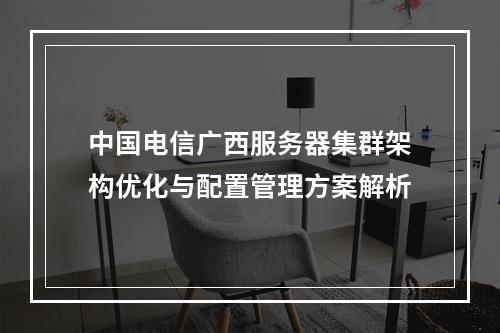 中国电信广西服务器集群架构优化与配置管理方案解析