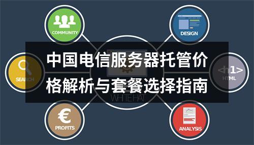 中国电信服务器托管价格解析与套餐选择指南