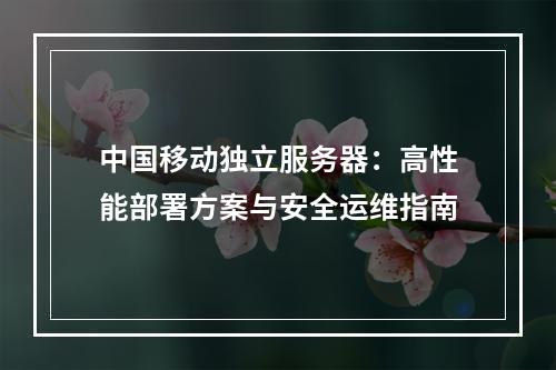 中国移动独立服务器：高性能部署方案与安全运维指南