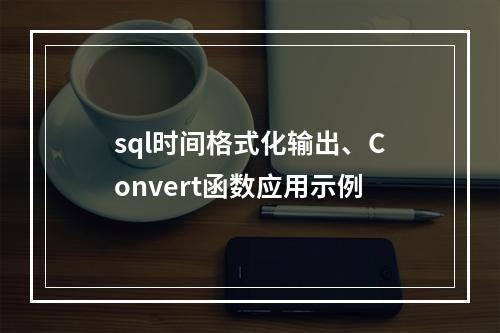 sql时间格式化输出、Convert函数应用示例