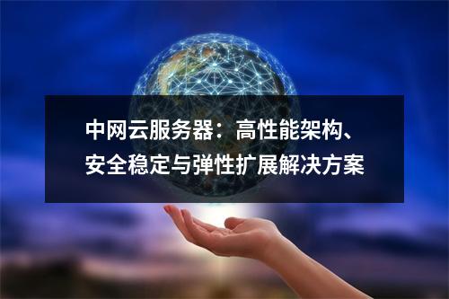 中网云服务器：高性能架构、安全稳定与弹性扩展解决方案