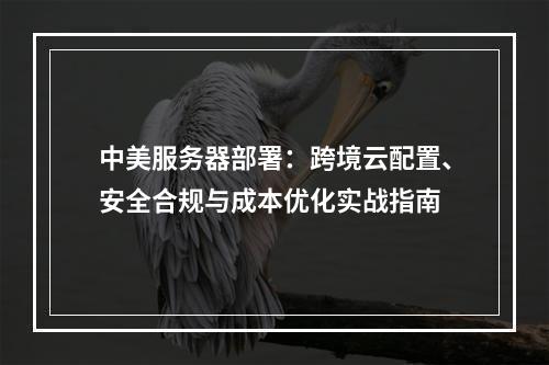 中美服务器部署：跨境云配置、安全合规与成本优化实战指南