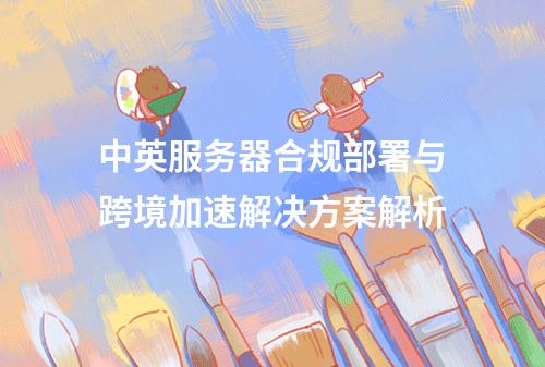中英服务器合规部署与跨境加速解决方案解析