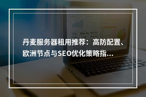 丹麦服务器租用推荐：高防配置、欧洲节点与SEO优化策略指南