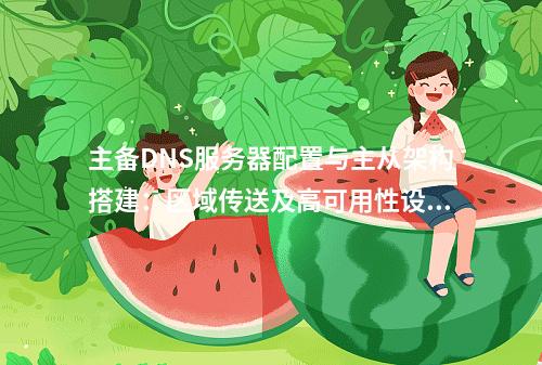 主备DNS服务器配置与主从架构搭建：区域传送及高可用性设置