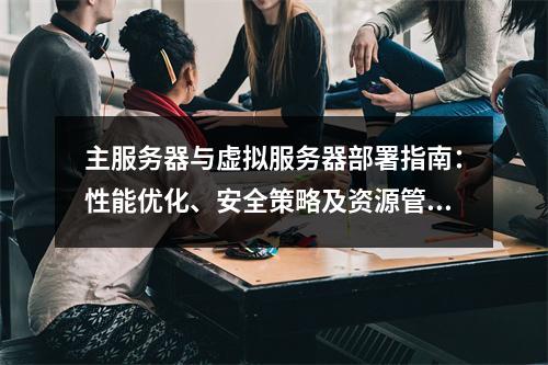 主服务器与虚拟服务器部署指南：性能优化、安全策略及资源管理