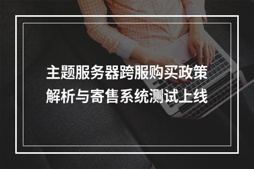 主题服务器跨服购买政策解析与寄售系统测试上线
