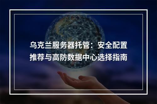 乌克兰服务器托管：安全配置推荐与高防数据中心选择指南
