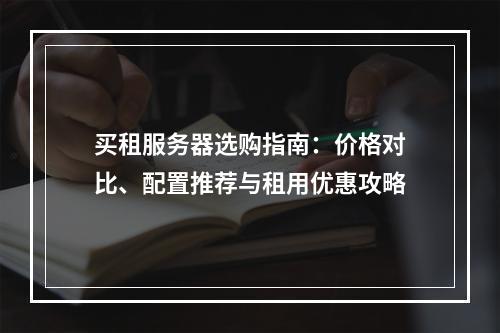 买租服务器选购指南：价格对比、配置推荐与租用优惠攻略