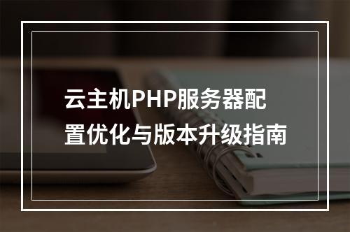 云主机PHP服务器配置优化与版本升级指南