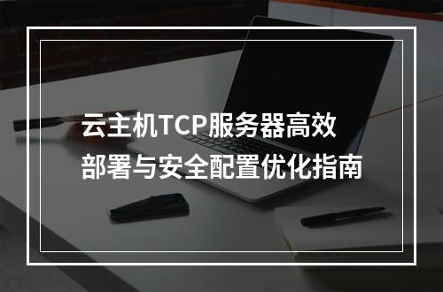 云主机TCP服务器高效部署与安全配置优化指南