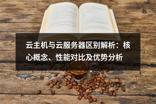 云主机与云服务器区别解析：核心概念、性能对比及优势分析