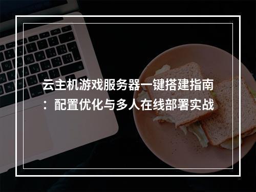 云主机游戏服务器一键搭建指南：配置优化与多人在线部署实战