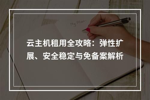 云主机租用全攻略：弹性扩展、安全稳定与免备案解析