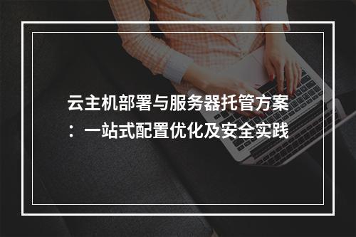 云主机部署与服务器托管方案：一站式配置优化及安全实践