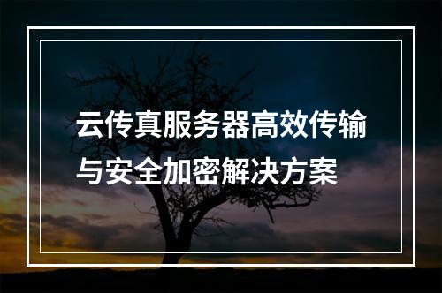云传真服务器高效传输与安全加密解决方案