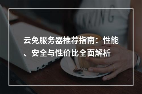 云免服务器推荐指南：性能、安全与性价比全面解析