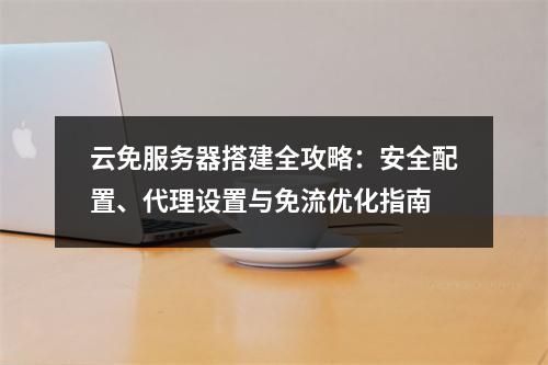 云免服务器搭建全攻略：安全配置、代理设置与免流优化指南