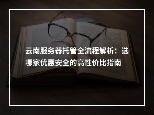 云南服务器托管全流程解析：选哪家优惠安全的高性价比指南